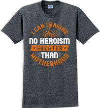 Load image into Gallery viewer, I can Imagine no Heroism Greater than Motherhood - Mother's Day T-Shirt RE-import-check