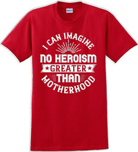 Load image into Gallery viewer, I can Imagine no Heroism Greater than Motherhood - Mother's Day T-Shirt RE-import-check