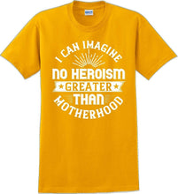 Load image into Gallery viewer, I can Imagine no Heroism Greater than Motherhood - Mother's Day T-Shirt RE-import-check