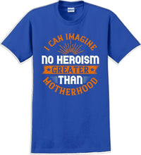 Load image into Gallery viewer, I can Imagine no Heroism Greater than Motherhood - Mother&#39;s Day T-Shirt RE-import-check
