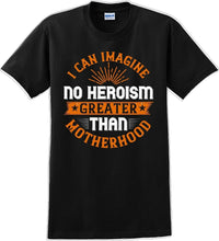 Load image into Gallery viewer, I can Imagine no Heroism Greater than Motherhood - Mother&#39;s Day T-Shirt RE-import-check
