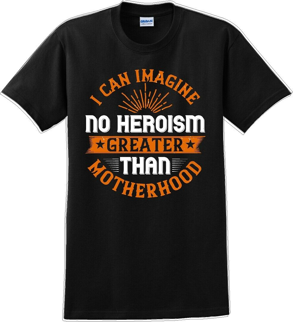 I can Imagine no Heroism Greater than Motherhood - Mother's Day T-Shirt RE-import-check