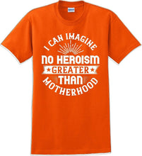 Load image into Gallery viewer, I can Imagine no Heroism Greater than Motherhood - Mother&#39;s Day T-Shirt RE-import-check
