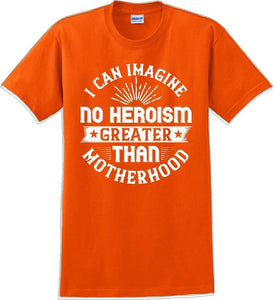 I can Imagine no Heroism Greater than Motherhood - Mother's Day T-Shirt RE-import-check