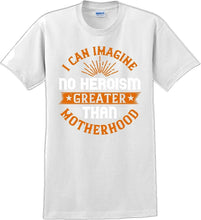 Load image into Gallery viewer, I can Imagine no Heroism Greater than Motherhood - Mother&#39;s Day T-Shirt RE-import-check
