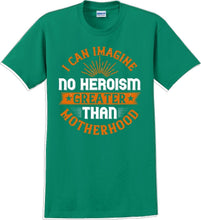 Load image into Gallery viewer, I can Imagine no Heroism Greater than Motherhood - Mother&#39;s Day T-Shirt RE-import-check
