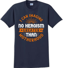 Load image into Gallery viewer, I can Imagine no Heroism Greater than Motherhood - Mother&#39;s Day T-Shirt RE-import-check

