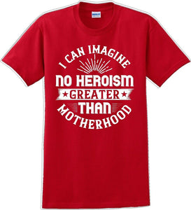 I can Imagine no Heroism Greater than Motherhood - Mother's Day T-Shirt RE-import-check