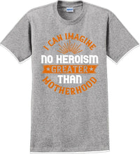 Load image into Gallery viewer, I can Imagine no Heroism Greater than Motherhood - Mother&#39;s Day T-Shirt RE-import-check
